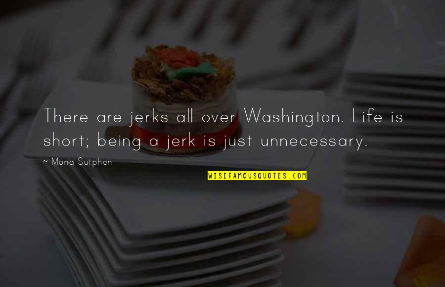 Jerks In Life Quotes By Mona Sutphen: There are jerks all over Washington. Life is