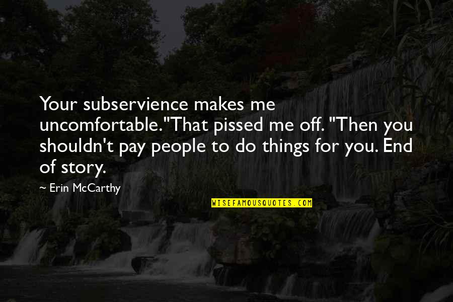 Jerks In Your Life Quotes By Erin McCarthy: Your subservience makes me uncomfortable."That pissed me off. Jerks In Your Life Quotes By Erin McCarthy: Your subservience makes me uncomfortable."That pissed me off.