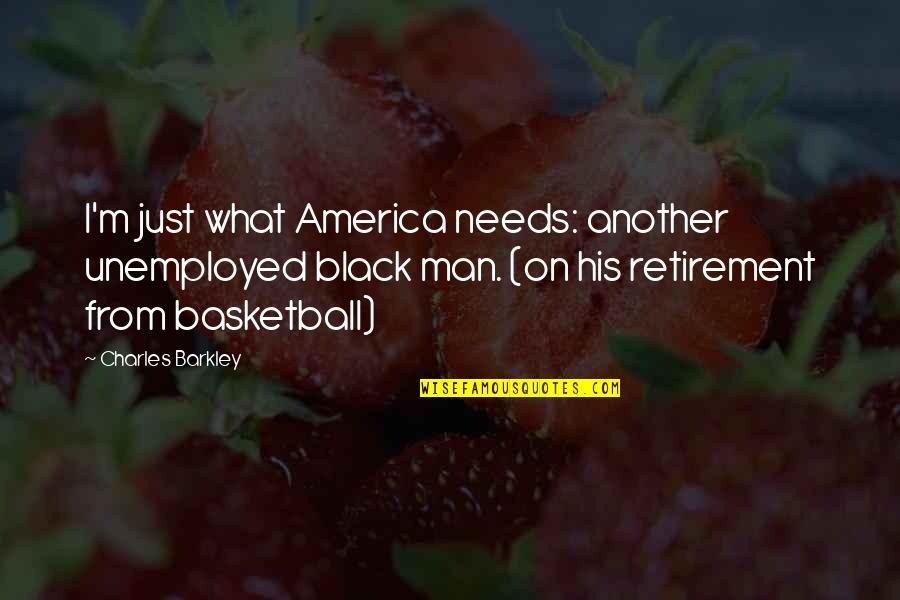 Jerky Guy Quotes By Charles Barkley: I'm just what America needs: another unemployed black