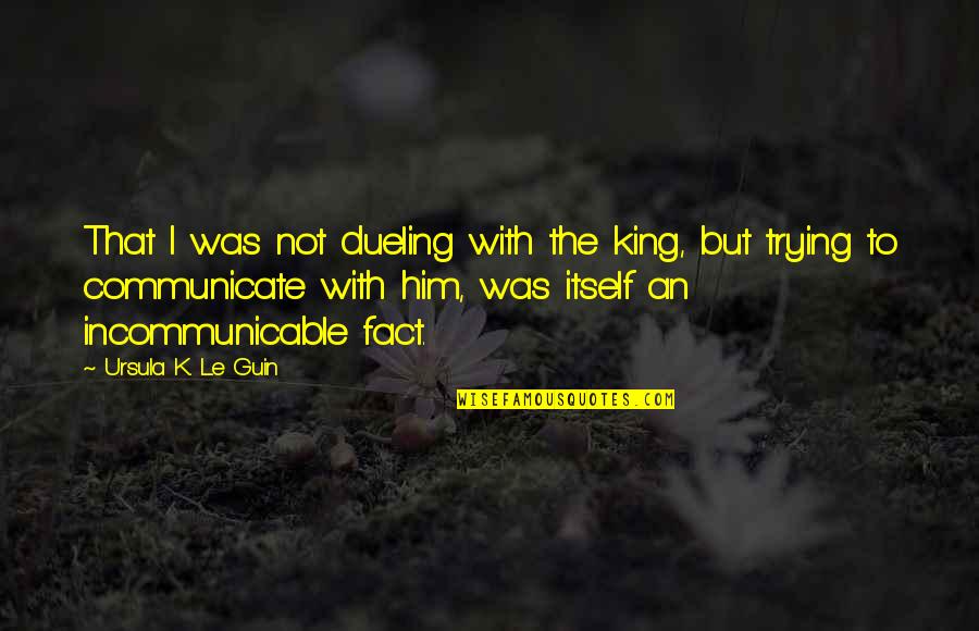 Jerky Guy Quotes By Ursula K. Le Guin: That I was not dueling with the king,