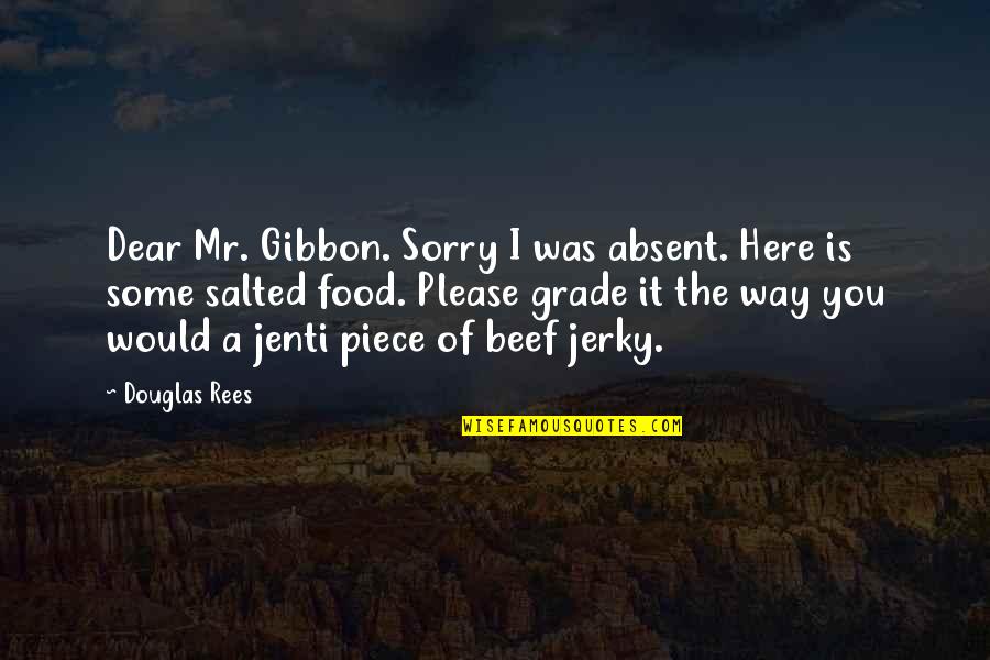 Jerky Quotes By Douglas Rees: Dear Mr. Gibbon. Sorry I was absent. Here