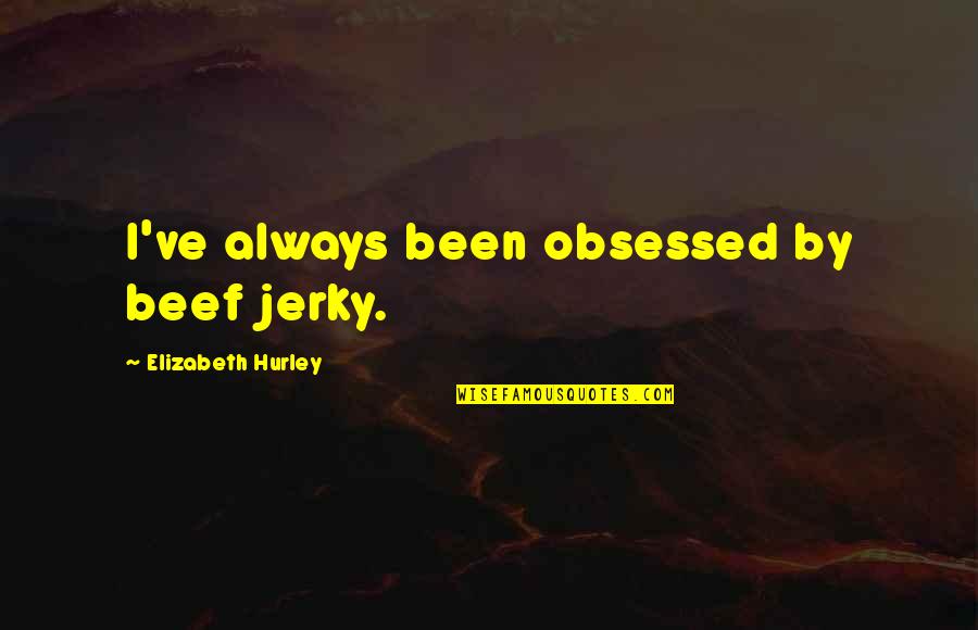 Jerky Quotes By Elizabeth Hurley: I've always been obsessed by beef jerky.