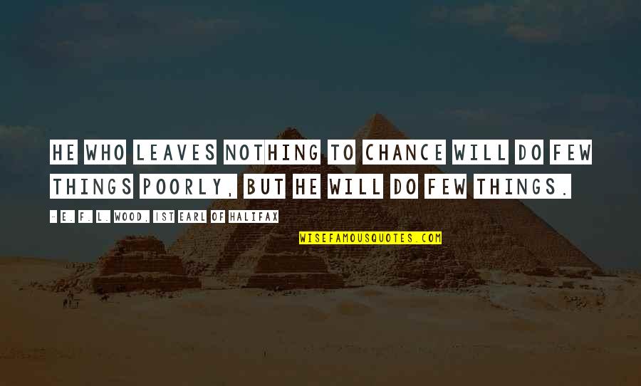 Jerky Snob Quotes By E. F. L. Wood, 1st Earl Of Halifax: He who leaves nothing to chance will do Jerky Snob Quotes By E. F. L. Wood, 1st Earl Of Halifax: He who leaves nothing to chance will do