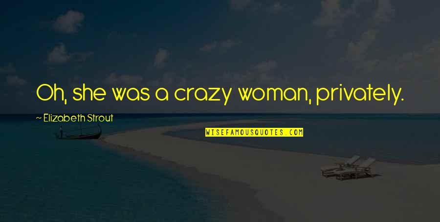 Jerm Ix Quotes By Elizabeth Strout: Oh, she was a crazy woman, privately. Jerm Ix Quotes By Elizabeth Strout: Oh, she was a crazy woman, privately.