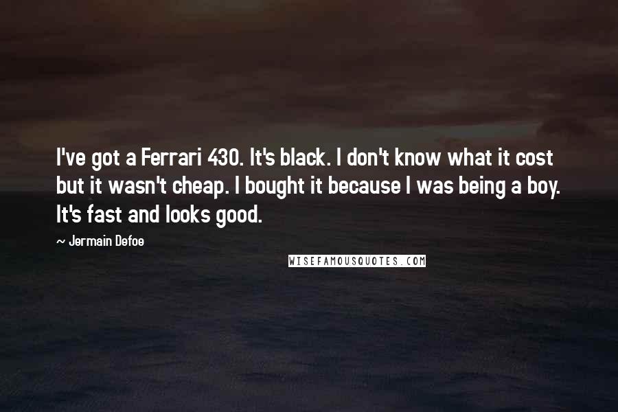 Jermain Defoe quotes: I've got a Ferrari 430. It's black. I don't know what it cost but it wasn't cheap. I bought it because I was being a boy. It's fast and looks