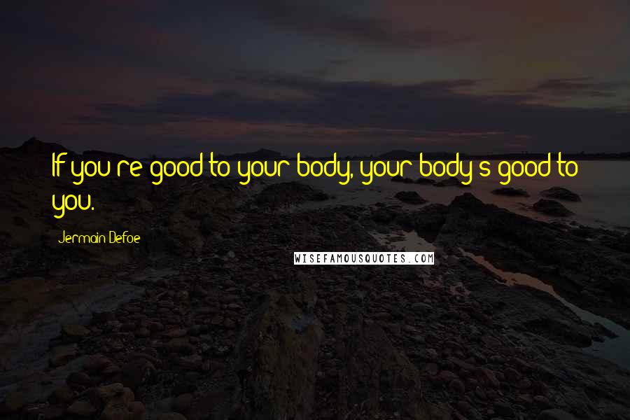 Jermain Defoe quotes: If you're good to your body, your body's good to you.