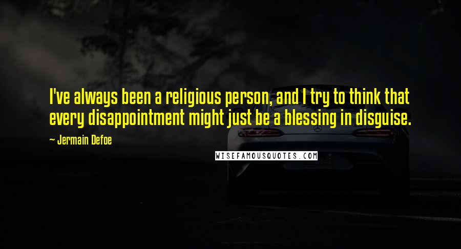 Jermain Defoe quotes: I've always been a religious person, and I try to think that every disappointment might just be a blessing in disguise.