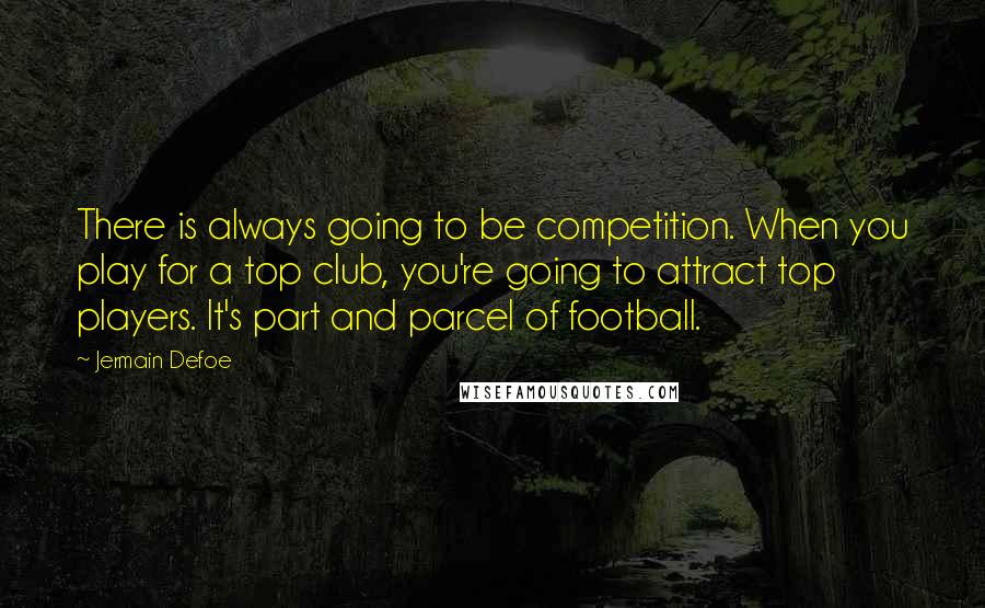 Jermain Defoe quotes: There is always going to be competition. When you play for a top club, you're going to attract top players. It's part and parcel of football. Jermain Defoe quotes: There is always going to be competition. When you play for a top club, you're going to attract top players. It's part and parcel of football.