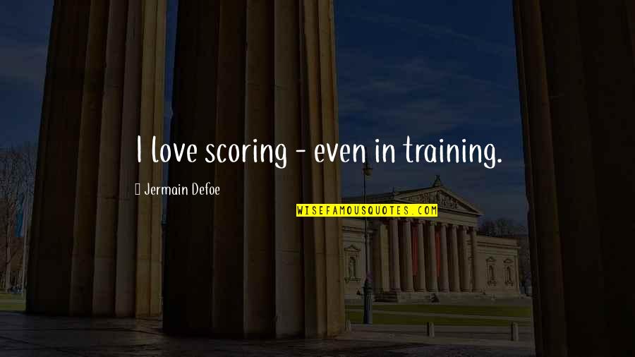 Jermain Defoe Quotes By Jermain Defoe: I love scoring - even in training.
