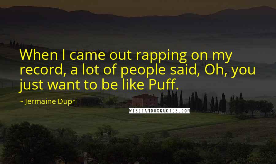 Jermaine Dupri quotes: When I came out rapping on my record, a lot of people said, Oh, you just want to be like Puff.