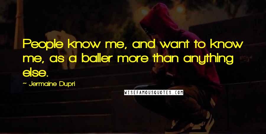 Jermaine Dupri quotes: People know me, and want to know me, as a baller more than anything else.