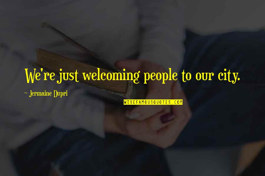 Jermaine Dupri Quotes By Jermaine Dupri: We're just welcoming people to our city. Jermaine Dupri Quotes By Jermaine Dupri: We're just welcoming people to our city.