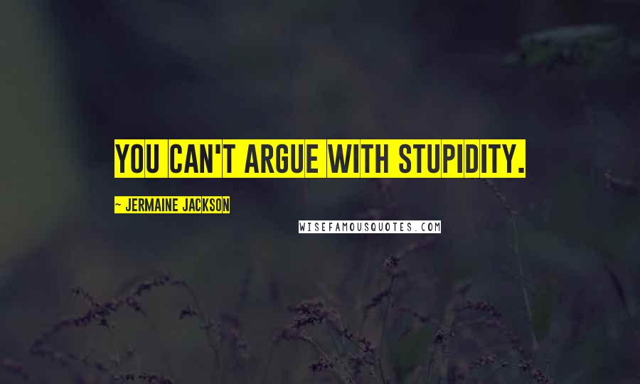 Jermaine Jackson quotes: You can't argue with stupidity.