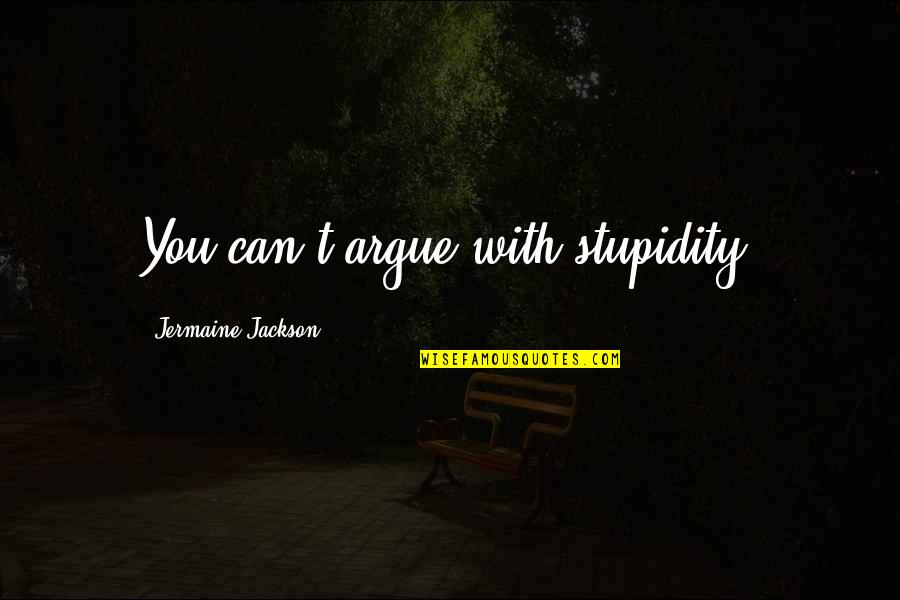 Jermaine Jackson Quotes By Jermaine Jackson: You can't argue with stupidity.