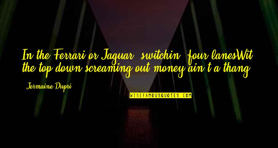 Jermaine O'neal Quotes By Jermaine Dupri: In the Ferrari or Jaguar, switchin' four lanesWit'