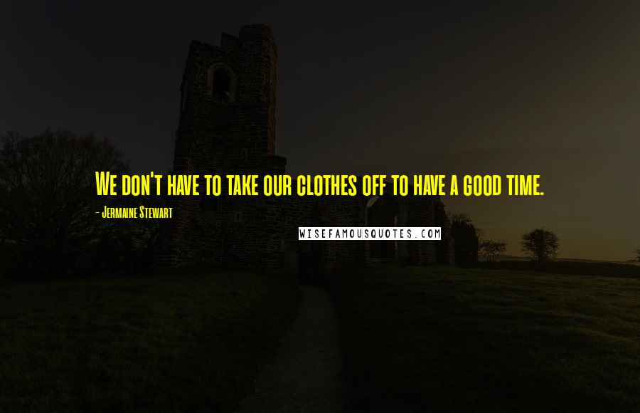 Jermaine Stewart quotes: We don't have to take our clothes off to have a good time.