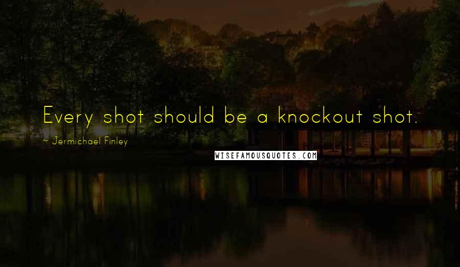 Jermichael Finley quotes: Every shot should be a knockout shot.