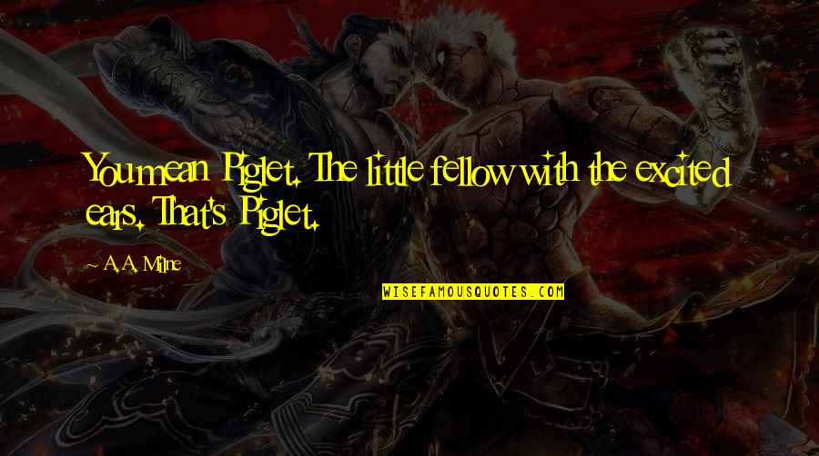 Jermichael Riley Quotes By A.A. Milne: You mean Piglet. The little fellow with the