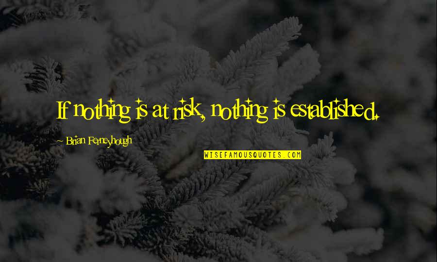 Jern Quotes By Brian Ferneyhough: If nothing is at risk, nothing is established. Jern Quotes By Brian Ferneyhough: If nothing is at risk, nothing is established.