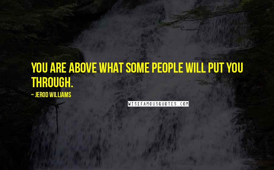 Jerod Williams quotes: You are ABOVE what some people will put you through.
