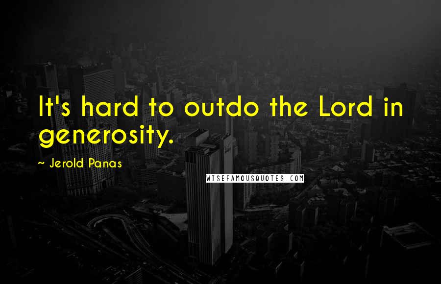 Jerold Panas quotes: It's hard to outdo the Lord in generosity.