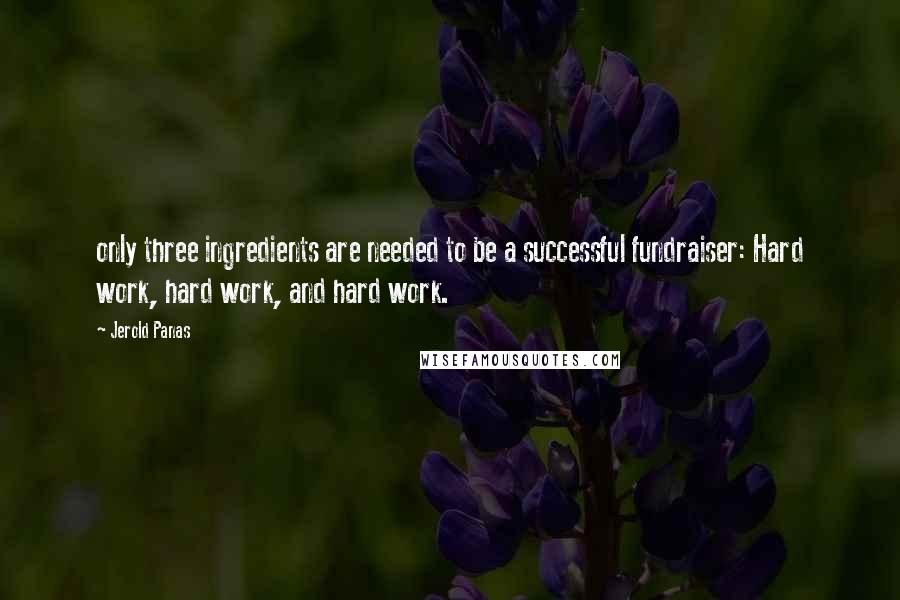 Jerold Panas quotes: only three ingredients are needed to be a successful fundraiser: Hard work, hard work, and hard work.