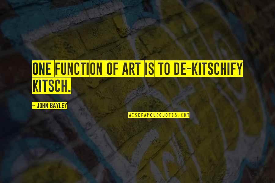 Jerold Quotes By John Bayley: One function of art is to de-kitschify kitsch. Jerold Quotes By John Bayley: One function of art is to de-kitschify kitsch.