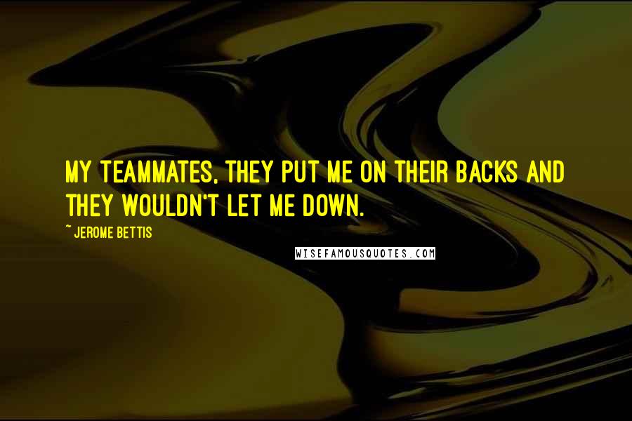 Jerome Bettis quotes: My teammates, they put me on their backs and they wouldn't let me down.