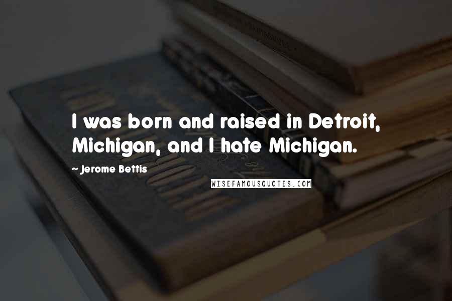 Jerome Bettis quotes: I was born and raised in Detroit, Michigan, and I hate Michigan.