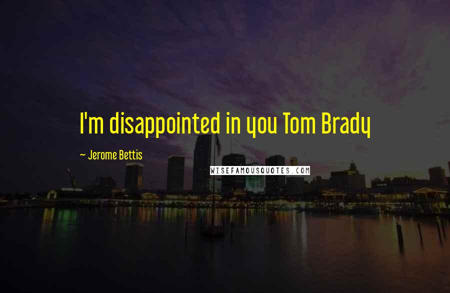 Jerome Bettis quotes: I'm disappointed in you Tom Brady