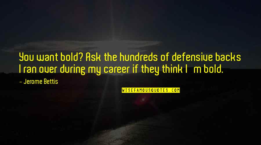 Jerome Bettis Quotes By Jerome Bettis: You want bold? Ask the hundreds of defensive