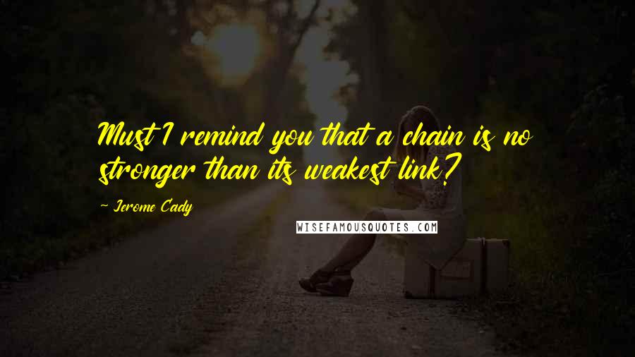 Jerome Cady quotes: Must I remind you that a chain is no stronger than its weakest link?
