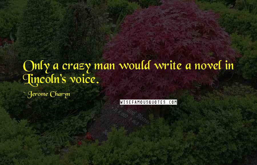 Jerome Charyn quotes: Only a crazy man would write a novel in Lincoln's voice.