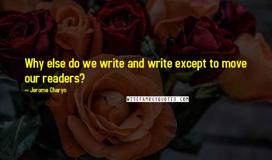 Jerome Charyn quotes: Why else do we write and write except to move our readers?