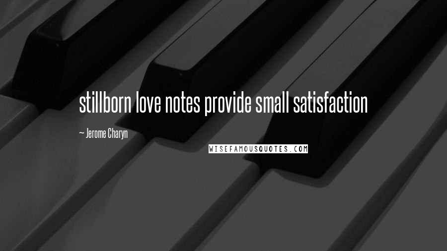 Jerome Charyn quotes: stillborn love notes provide small satisfaction