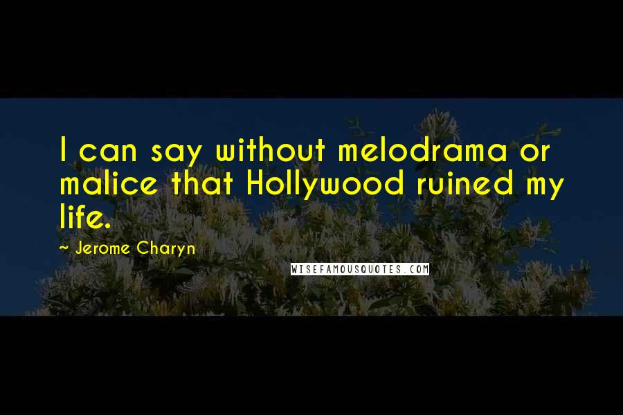 Jerome Charyn quotes: I can say without melodrama or malice that Hollywood ruined my life.