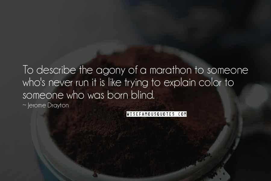 Jerome Drayton quotes: To describe the agony of a marathon to someone who's never run it is like trying to explain color to someone who was born blind.