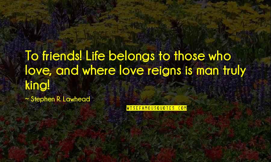 Jerome Facher Quotes By Stephen R. Lawhead: To friends! Life belongs to those who love,