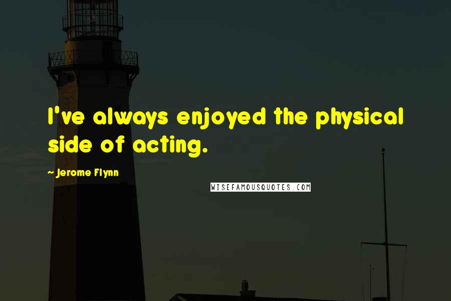 Jerome Flynn quotes: I've always enjoyed the physical side of acting.