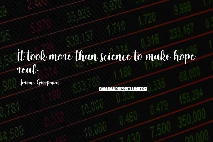 Jerome Groopman quotes: It took more than science to make hope real.