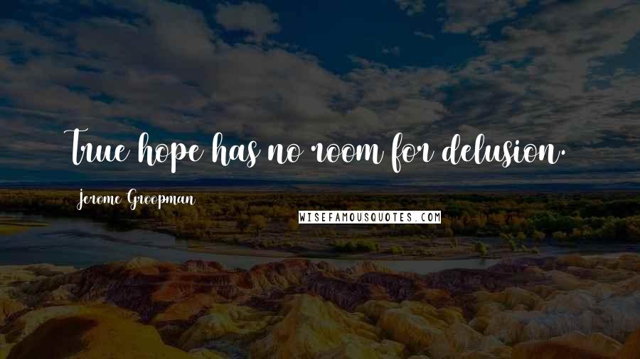 Jerome Groopman quotes: True hope has no room for delusion.