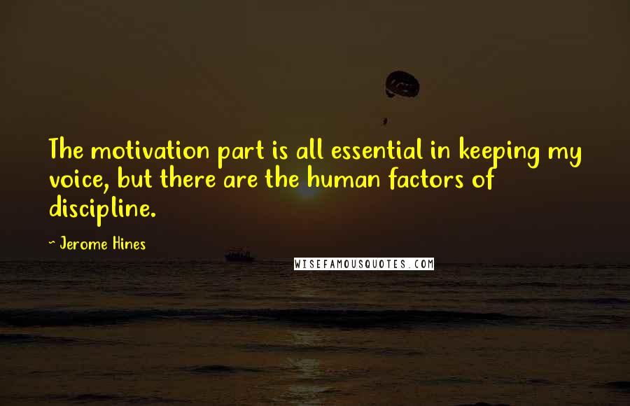 Jerome Hines quotes: The motivation part is all essential in keeping my voice, but there are the human factors of discipline.