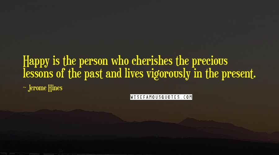 Jerome Hines quotes: Happy is the person who cherishes the precious lessons of the past and lives vigorously in the present.