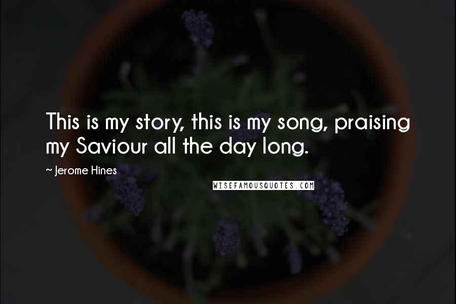 Jerome Hines quotes: This is my story, this is my song, praising my Saviour all the day long.