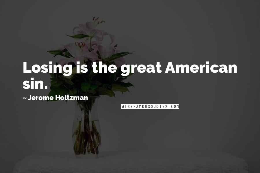 Jerome Holtzman quotes: Losing is the great American sin.