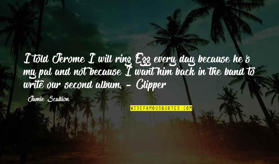 Jerome J Jerome Quotes By Jamie Scallion: I told Jerome I will ring Egg every Jerome J Jerome Quotes By Jamie Scallion: I told Jerome I will ring Egg every