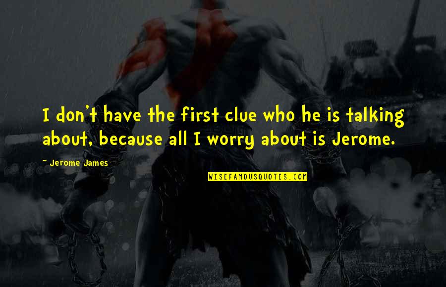Jerome J Jerome Quotes By Jerome James: I don't have the first clue who he