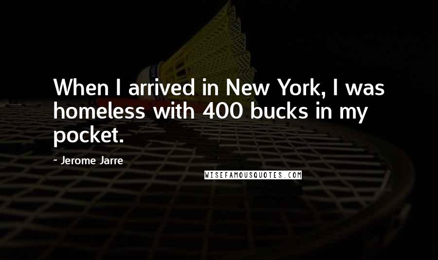 Jerome Jarre quotes: When I arrived in New York, I was homeless with 400 bucks in my pocket.