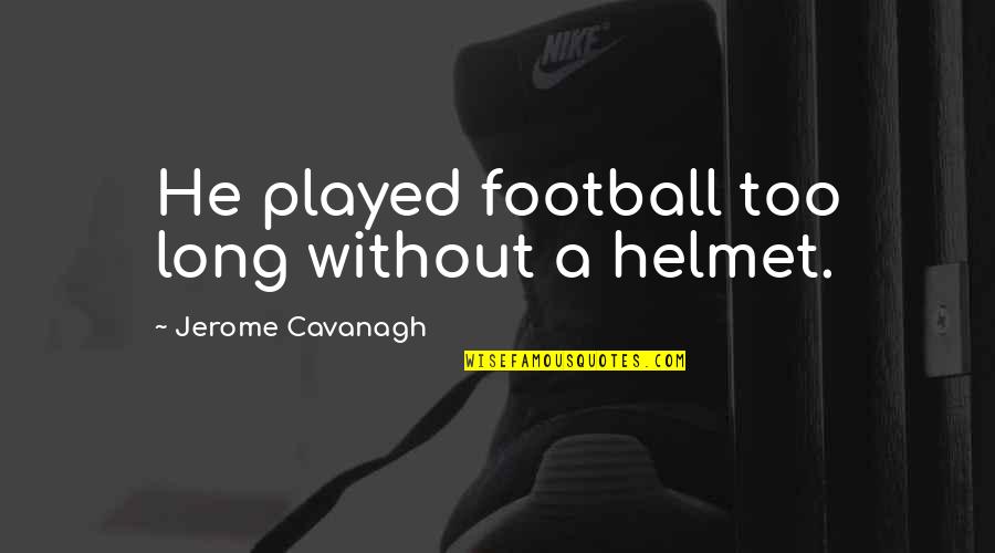 Jerome K Jerome Best Quotes By Jerome Cavanagh: He played football too long without a helmet.