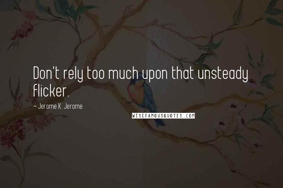 Jerome K. Jerome quotes: Don't rely too much upon that unsteady flicker.